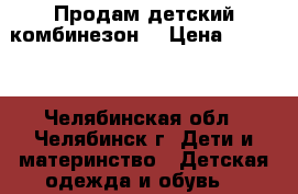 Продам детский комбинезон  › Цена ­ 1 200 - Челябинская обл., Челябинск г. Дети и материнство » Детская одежда и обувь   